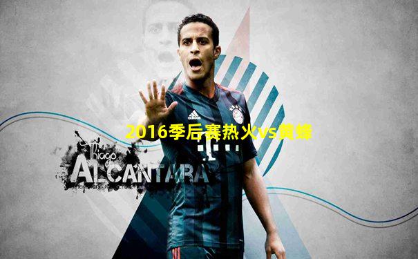 2016季后赛热火vs黄蜂