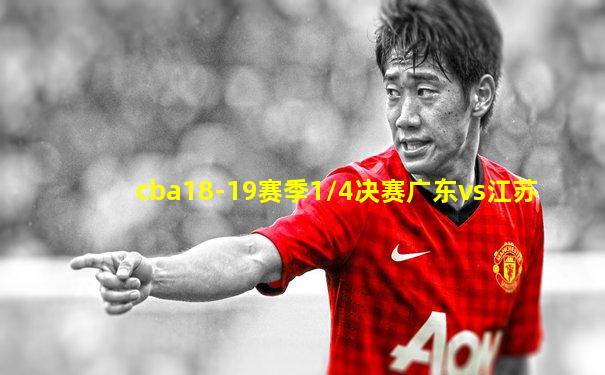 cba18-19赛季1/4决赛广东vs江苏