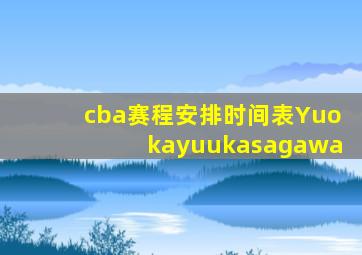 cba赛程安排时间表Yuokayuukasagawa