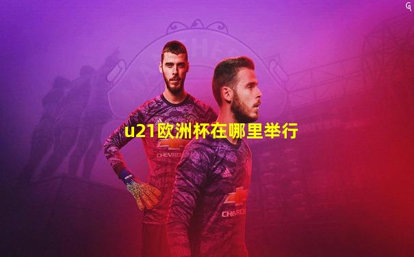 u21欧洲杯在哪里举行