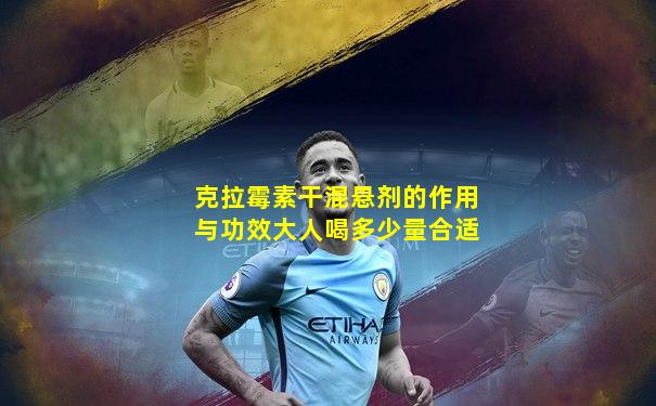 克拉霉素干混悬剂的作用与功效大人喝多少量合适