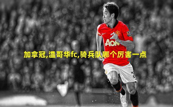 加拿冠,温哥华fc,骑兵队哪个厉害一点