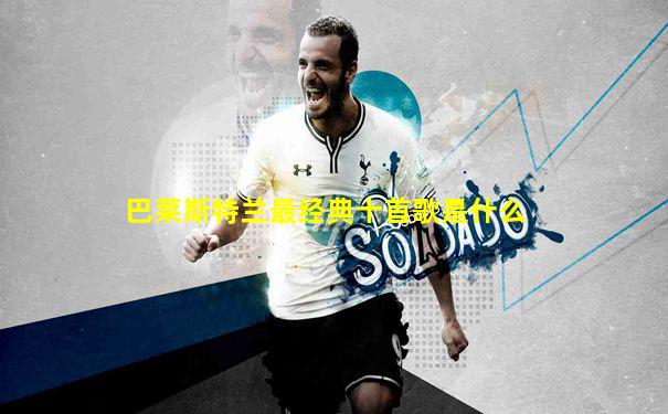 巴莱斯特兰最经典十首歌是什么