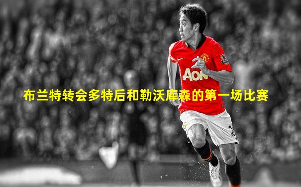 布兰特转会多特后和勒沃库森的第一场比赛