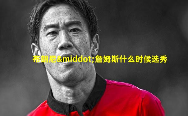 布朗尼·詹姆斯什么时候选秀