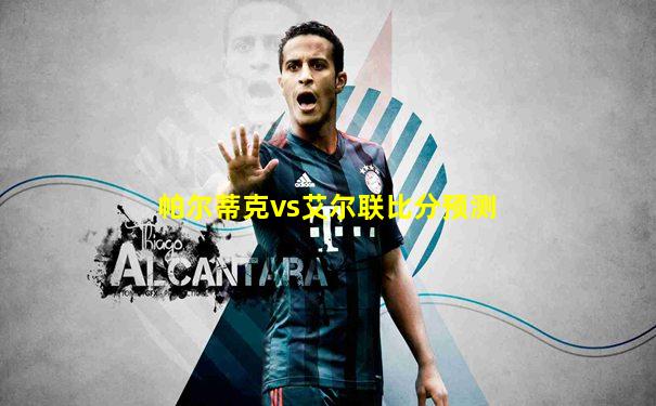 帕尔蒂克vs艾尔联比分预测