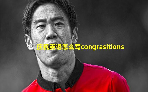 庆祝英语怎么写congrasitions