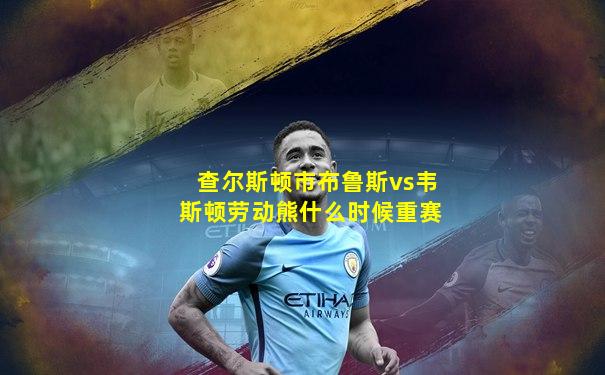 查尔斯顿市布鲁斯vs韦斯顿劳动熊什么时候重赛