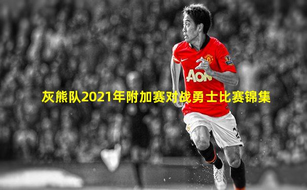 灰熊队2021年附加赛对战勇士比赛锦集