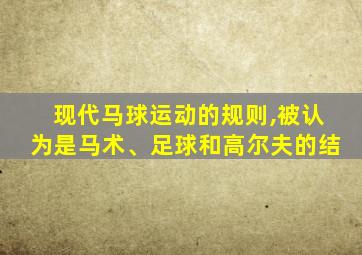 现代马球运动的规则,被认为是马术、足球和高尔夫的结
