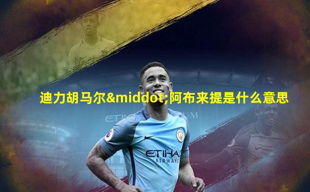 迪力胡马尔·阿布来提是什么意思